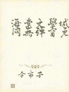 海棠文学城小说网无弹窗免费网络小说阅读