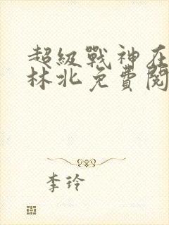 超级战神在都市林北免费阅读完本