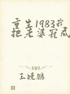 重生1983我把老婆宠成首富免费阅读