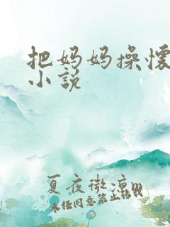 把妈妈操怀孕的小说