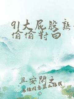 91大屁股熟女偷偷对白