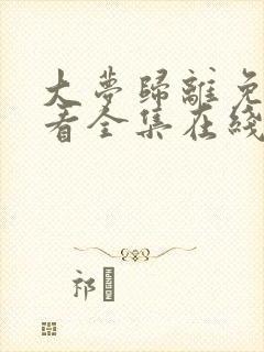 大梦归离免费观看全集在线播放高清