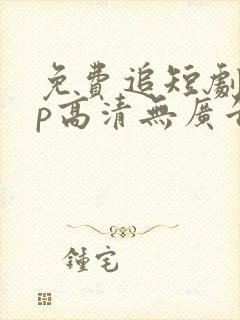 免费追短剧app高清无广告