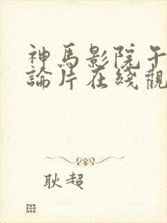 神马影院午夜理论片在线观看