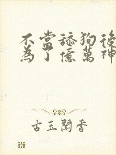 不当舔狗后我成为了亿万神豪在线观看