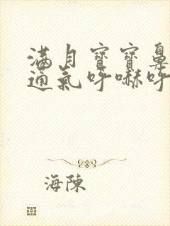 满月宝宝鼻子不通气呼哧呼哧怎么办 满月宝宝鼻子不通气呼哧呼哧怎么办