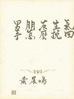 男朋友生气要分手怎么挽回句子