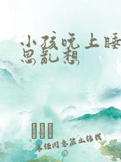 小孩晚上睡觉胡思乱想
