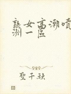 熟女高潮喷水亚洲一区