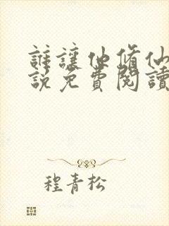 谁让他修仙的小说免费阅读无弹窗