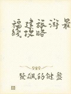 福建旅游最佳路线攻略
