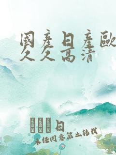 国产日产欧美久久久高清