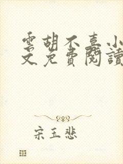 云胡不喜小说全文免费阅读无弹窗