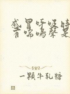 感冒呼吸时气管有喘鸣声是怎么回事