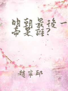 明朝最后一位皇帝是谁?