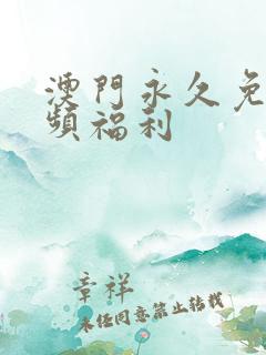 澳门永久免费视频福利