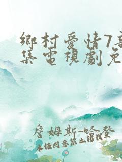 乡村爱情7部全集电视剧免费观看