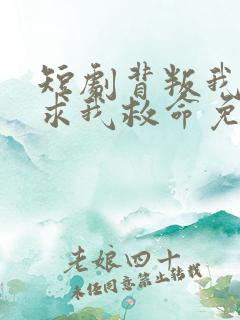 短剧背叛我的人求我救命免费观看