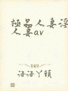 极品人妻淫玩弄人妻av