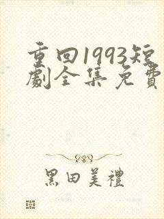 重回1993短剧全集免费观看高清