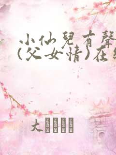 小仙儿有声小说(父女情)在线听免费