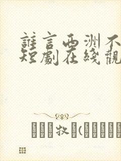 谁言西洲不知意短剧在线观看