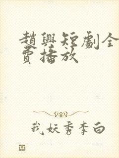 赵兴短剧全集免费播放