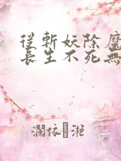 从斩妖除魔开始长生不死无弹窗最新章节