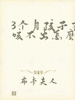 3个月孩子有痰咳不出怎么办