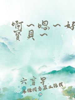 啊～嗯～好紧～宝贝～