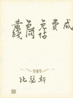 黄色免费成人在线网站 黄色免费成人在线网站