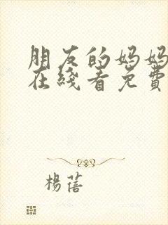 朋友的妈妈完整在线看免费