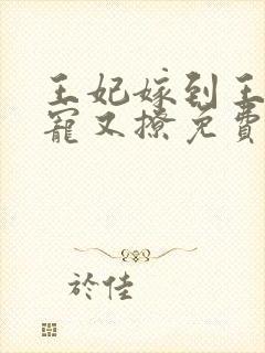 王妃嫁到王爷又宠又撩免费观看全集