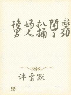 后妈扒开双腿让男人捅了30分钟