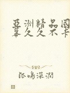亚洲精品国产字幕久久不卡