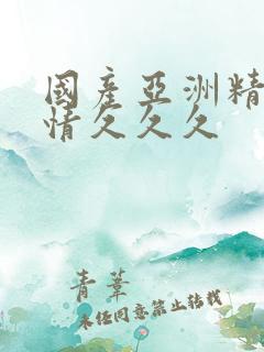 国产亚洲精品激情久久久