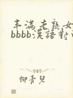 丰满老熟女好bbbbb汉语对白