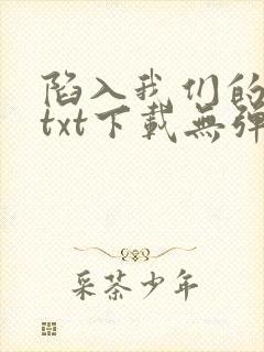 陷入我们的热恋txt下载无弹窗