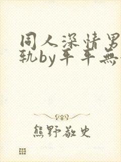 同人深情男主出轨by平平无奇