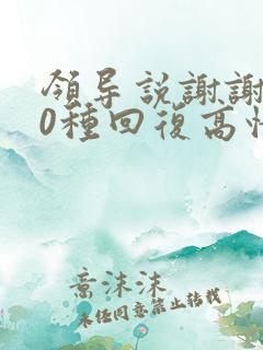 领导说谢谢了10种回复高情商