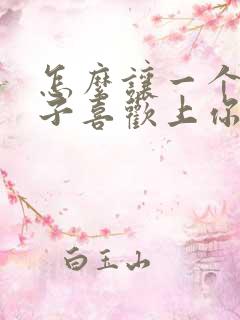 怎么让一个女孩子喜欢上你