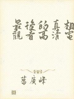 最后的真相免费观看高清电影完整版