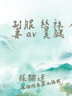 制服 丝袜 人妻 av 美腿