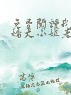 免费阅读我的傲娇大小姐老婆全文