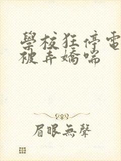 学校狂停电校花被弄娇喘