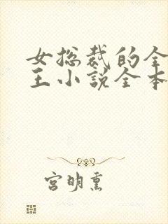 女总裁的全能兵王小说全本免费 女总裁的全能兵王小说全本免费