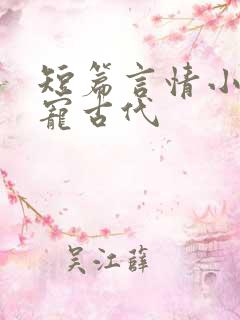 短篇言情小说甜宠古代 短篇言情小说甜宠古代