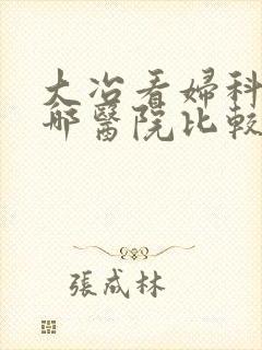 大冶看妇科病去哪医院比较好