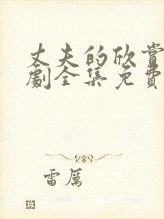 丈夫的欣赏电视剧全集免费观看