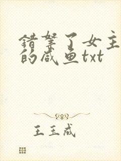 错拿了女主剧本的咸鱼txt